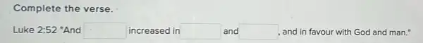 Camplete the verse.
Luke 2:52 "And square  increased in square  and square  , and in favour with God and man."