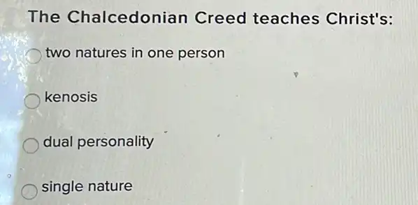 The Chalcedon an Creed teaches Christ's:
two natures in one person
kenosis
dual personality
single nature