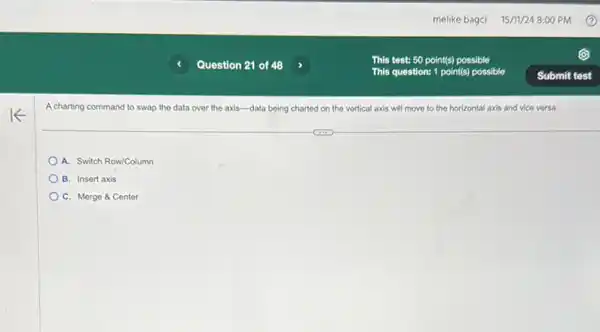 A charting command to swap the data over the axis-data being charted on the vertical axis will move to the horizontal axis and vice versa.
A. Switch Row/Column
B. Insert axis
C. Merge & Center
