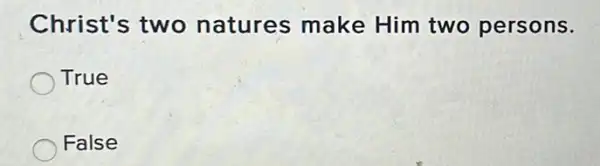Christ's two natures make Him two persons.
True
False
