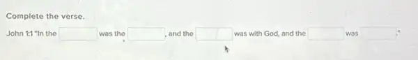 Complete the verse.
John 1:1 "In the square  was the square  and the square  was with God, and the square  was square
