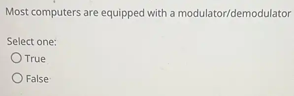 Most computers are equipped with a modulator/demodulator
Select one:
True
False