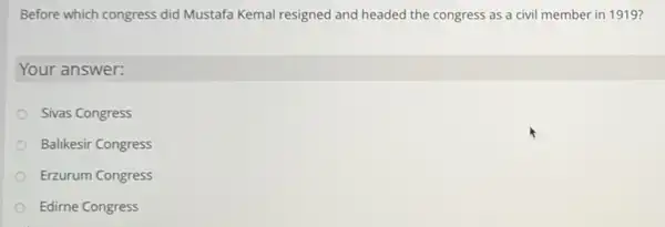 Before which congress did Mustafa Kemal resigned and headed the congress as a civil member in 1919?
Your answer:
Sivas Congress
Balikesir Congress
Erzurum Congress
Edirne Congress