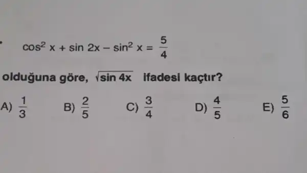 cos^2x+sin2x-sin^2x=(5)/(4)
olduguna gõre, sqrt (sin4x) ifadesi kaçtir?
A) (1)/(3)
B) (2)/(5)
(3)/(4)
D) (4)/(5)
E) (5)/(6)