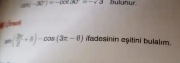 cot(-30^circ )=-cot30^circ =-sqrt (3) bulunur.
B.Omet
sin((3pi )/(2)+Theta )-cos(3pi -Theta ) ifadesinin esitini bulalim.