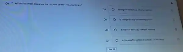 D. 7. Which statement describes the purpose of the 17th Amendment?
to lengthen the term of office for senators	E
Di)	to change the way senators are chosen
Di)	to equalize the voting power of senators	E
Din)	to increase the number of senators for each state	E