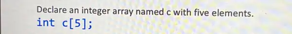 Declare an integer array named c with five elements.
int c[5]