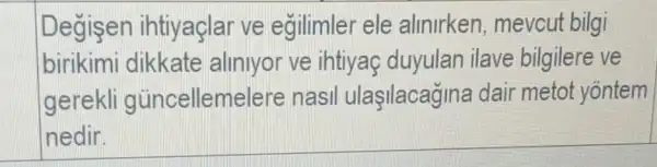 Degisen ihtiyaçlar ve egilimler ele alinirken , mevcut bilgi
birikimi dikkate aliniyor ve ihtiyaç duyulan ilave bilgilere ve
gerekli gủncellem elere nasil ulaşilacagina dair metot yontem
nedir.