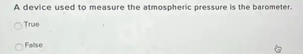 A device used to measure the atmospheric pressure is the barometer.
True
False