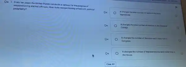 Din 1. Every ten years the United States conducts a consus for the purpose of
geography? reapportioning elected officials. How does reapportioning affect US political
It changos the total number of seats in the state
legislatures.
E
It changes the total number of electors in the Electoral
College.	E
It changes the number of Senators each state has in
Congress.	E
It changes the number of Representatives each state has in
the House