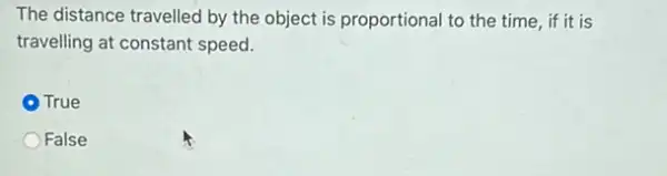 The distance travelled by the object is proportional to the time, if it is
travelling at constant speed.
- True
False