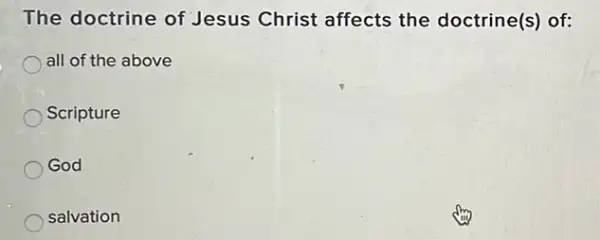 The doctrine of Jesus Christ affects the doctrine(s) of:
all of the above
Scripture
God
salvation