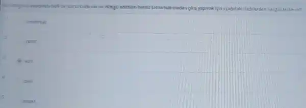 for dongusti yapisinda belli birsarta bagil olarak dòng0 adimian hen0z tamamlanmadan çikis yapmak IçIn asagidaki Ifadelerden hangisi kullanilir?
continue
z
pass
exit
quit
5
break