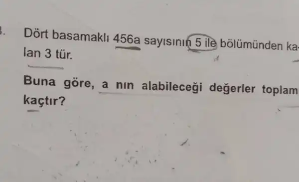 Dort basamakli 456a sayisinin 5 ile bólümúnden ka
lan 3 túr.
Buna góre, a nin alabilecegi degerler toplam
kaçtir?