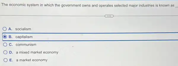 The economic system in which the government owns and operates selected major industries is known as
A. socialism
B. capitalism
C. communism
D. a mixed market economy
E. a market economy