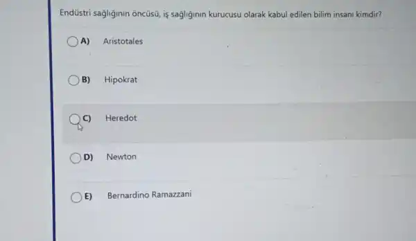 Endüstri sağliginin ôncüsü is sagliginin kurucusu olarak kabul edilen bilim insani kimdir?
A) Aristotales
B) Hipokrat
C) Heredot
D) Newton
E) Bernardino Ramazzani