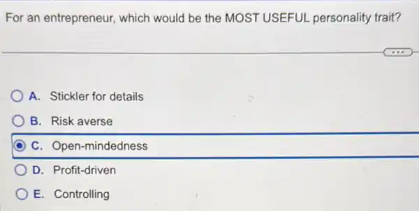 For an entrepreneur which would be the MOST USEFUL personality trait?
A. Stickler for details
B. Risk averse
C. Open-mindedness
D. Profit-driven
E. Controlling