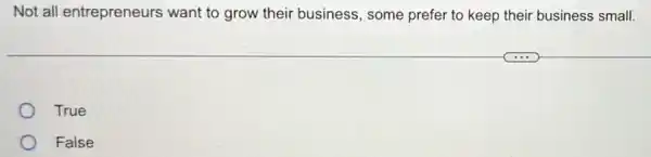 Not all entrepreneurs want to grow their business, some prefer to keep their business small.
True
False