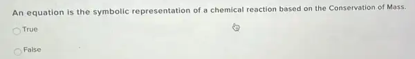 An equation is the symbolic representation of a chemical reaction based on the Conservation of Mass.
True
False