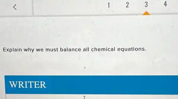 Explain why we must balance all chemical equations.
WRITE R