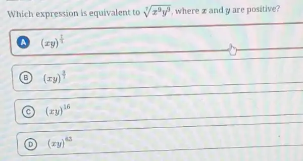 Which expression is equivalent to sqrt [7](x^9y^9) where a and y are positive?
A (xy)^(7)/(9)
B (xy)^(9)/(7)
C (xy)^16
D (xy)^63 (D