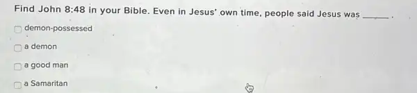 Find John 8:48
in your Bible. Even in Jesus' own time people said Jesus was __
demon-possessed
a demon
a good man
a Samaritan