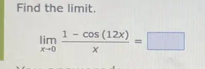 Find the limit.
lim _(xarrow 0)(1-cos(12x))/(x)= square