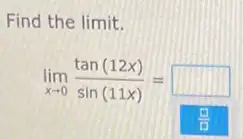 Find the limit.
lim _(xarrow 0)(tan(12x))/(sin(11x))= square