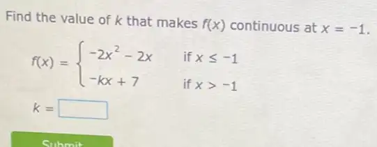 Find the value of k that makes
f(x) continuous at x=-1
f(x)= ) -2x^2-2x&ifxleqslant -1 -kx+7&ifxgt -1 
k= square