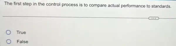 The first step in the control process is to compare actual performance to standards.
True
False