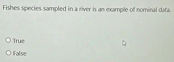 Fishes species sampled in a river is an example of nominal data.
True
False