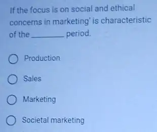 If the focus is on social and ethical
concerns in marketing' is characteristic
of the __ period.
Production
Sales
Marketing
Societal marketing