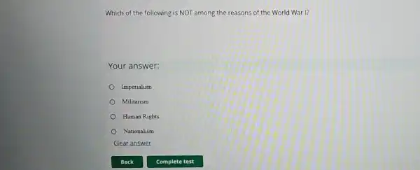 Which of the following is NOT among the reasons of the World War I?
Your answer:
Imperialism
Militarism
Human Rights
Nationalism
Clear answer