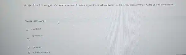 Which of the following citie/s became center of protest against local administration and the imperial government had to deal with these revolts?
Your answer:
Diyarbakir
Kastomonu
Erzurum
All the answers