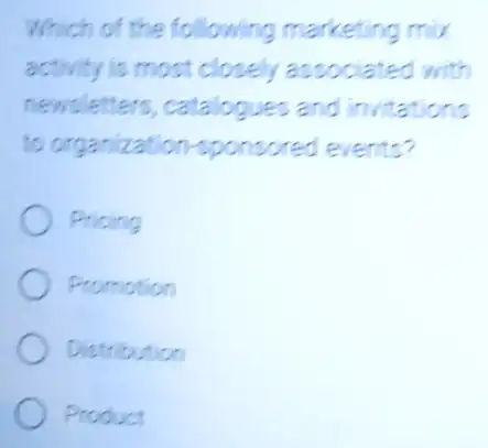 Which of the following marketing mix
activity is most closely associated with
newslette is, catalogues and invitations
to organization sponsored events?
Pricing
Promotion
Distribution
Product