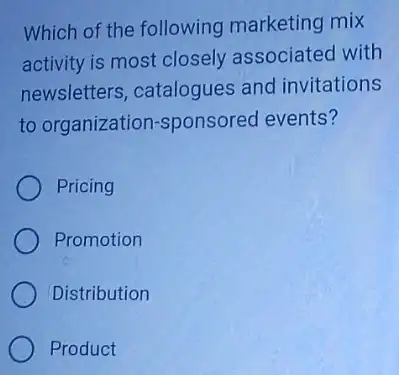 Which of the following marketing mix
activity is most closely associated with
newsletters, catalogues and invitations
to organization sponsored events?
Pricing
Promotion
Distribution
Product