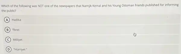 Which of the following was NOT one of the newspapers that Namyk Kemal and his Young Ottoman friends published for informing
the public?
A Hadika
B Ybret
C Milliyet
D "Hürriyet "