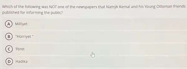 Which of the following was NOT one of the newspapers that Namyk Kemal and his Young Ottoman friends
published for informing the public?
A Milliyet
B "Hārriyet "
C Ybret
D ) Hadika