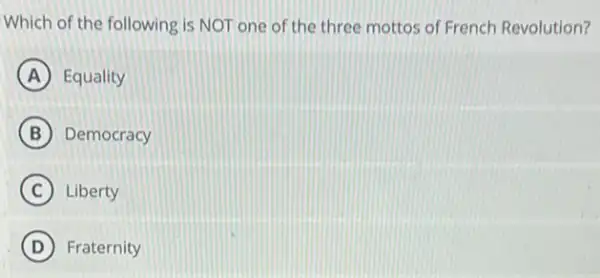 Which of the following is NOT one of the three mottos of French Revolution?
A Equality
B Democracy
C Liberty
D Fraternity