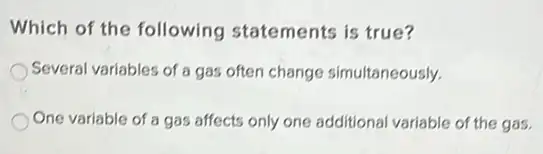 Which of the following statements is true?
Several variables of a gas often change simultaneously.
One variable of a gas affects only one additional variable of the gas.