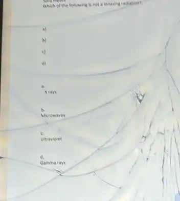 Which of the folowing is eot alonasing radiation?
c.
Uitraviolet
d.
Game Mary's