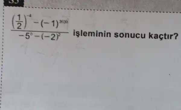 ((frac (1)/(2))^-4-(-1)^2020)(-5^0-(-2)^2)
isleminin sonucu ka