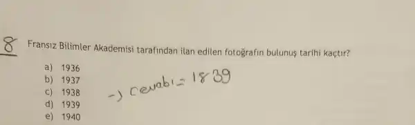 __
Fransiz Bilimler Akademisi tarafindan ilan edilen fotografin bulunus tarihi kaçtir?
a) 1936
b) 1937
C) 1938
d) 1939
e) 1940