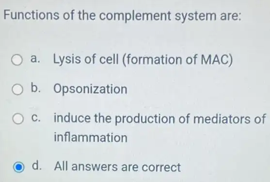 Functions of the complemel nt system are:
a. Lysis of cell (formation of MAC)
b. Opsonization
c. induce the production of mediators of
inflammation
d. All answers are correct