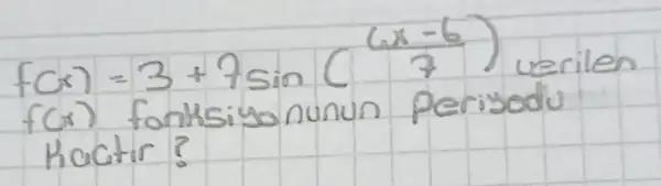 f(x)=3+7 sin ((6 x-6)/(7)) verilen f(x) fonksiyonunun perigedu Hactir?