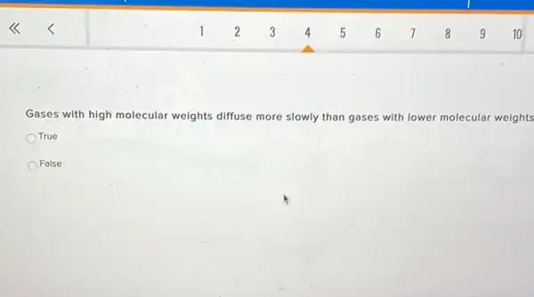 Gases with high molecular weights diffuse more slowly than gases with lower molecular weights
True
False