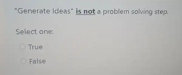 "Generate Ideas" is not a problem solving step.
Select one:
True
False