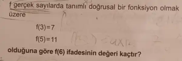 gercek sayilarda tanimll dogrusal bir fonksiyon olmak
üzere
f(3)=7
f(5)=11
olduguna gore f(6) ifadesinin degeri kaçtir?