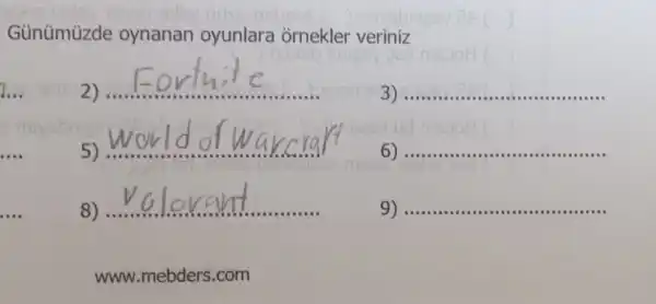 Gùnümúzde oynanan oyunlara ornekler veriniz
__
__
__
...- .- - - - - - - -
__
5)
__
r warcra
__
__
__
9).. __
www.mebders .com