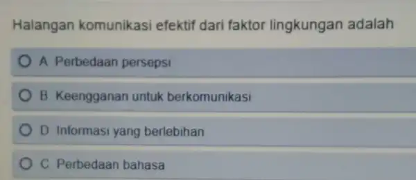 Halangan komunikasi efektif dari faktor lingkungan adalah
A. Perbedaan persepsi
B. Keengganan untuk berkomunikasi
D. Informasi yang berlebihan
C. Perbedaan bahasa